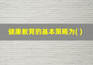 健康教育的基本策略为( )